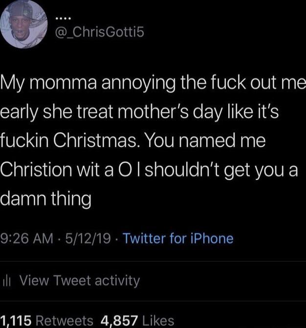 _ChrisGotti5 My momma annoying the fuck out me early she treat mothers day like its fuckin Christmas You named me Christion wit a O shouldnt get you a eElniaRigligle 926 AM 51219 Twitter for iPhone il View Tweet activity R ENCE G X LY ARG