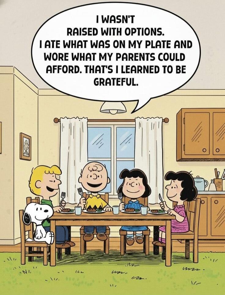 I wasn't raised with options. I ate what was on my plate and wore what my parents could afford. That's I learned to be grateful.