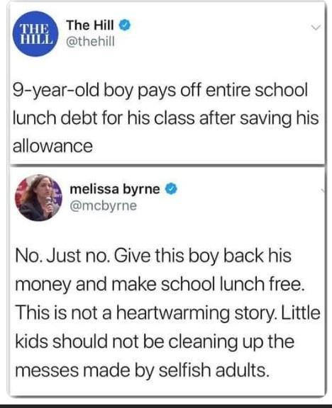 The Hill thehill 9 year old boy pays off entire school lunch debt for his class after saving his allowance melissa byrne mcbyrne No Just no Give this boy back his money and make school lunch free This is not a heartwarming story Little kids should not be cleaning up the messes made by selfish adults
