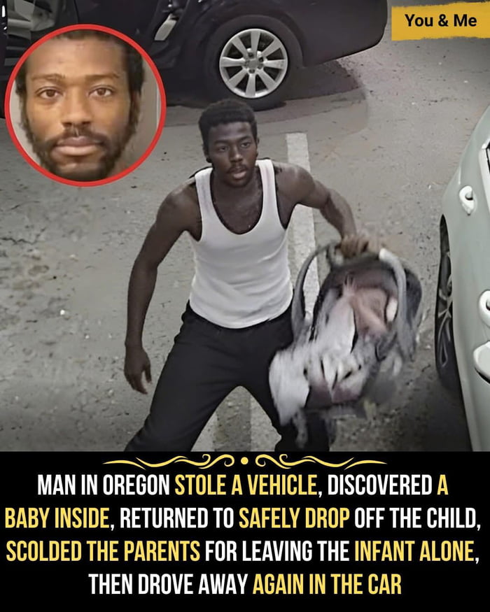 MAN IN OREGON STOLE A VEHICLE, DISCOVERED A BABY INSIDE, RETURNED TO SAFELY DROP OFF THE CHILD, SCOLDED THE PARENTS FOR LEAVING THE INFANT ALONE, THEN DROVE AWAY AGAIN IN THE CAR