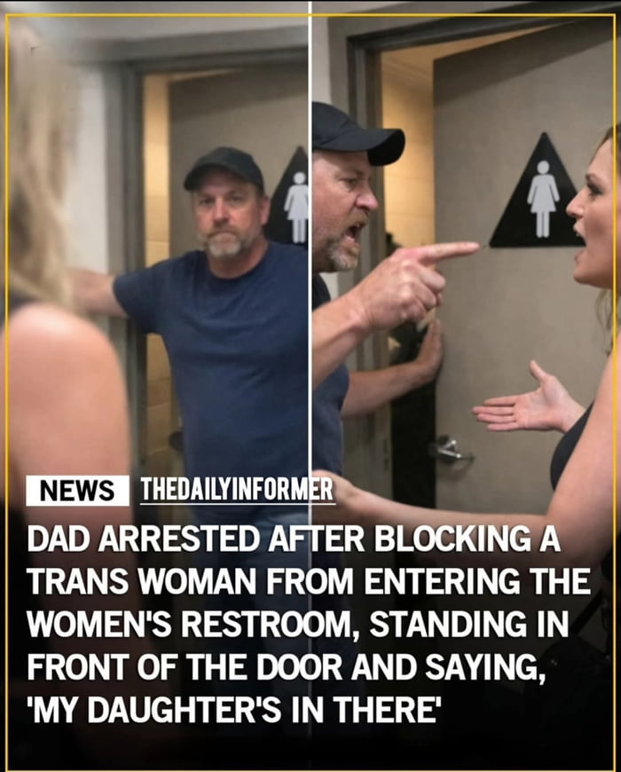 DAD ARRESTED AFTER BLOCKING A TRANS WOMAN FROM ENTERING THE WOMEN'S RESTROOM, STANDING IN FRONT OF THE DOOR AND SAYING, 
