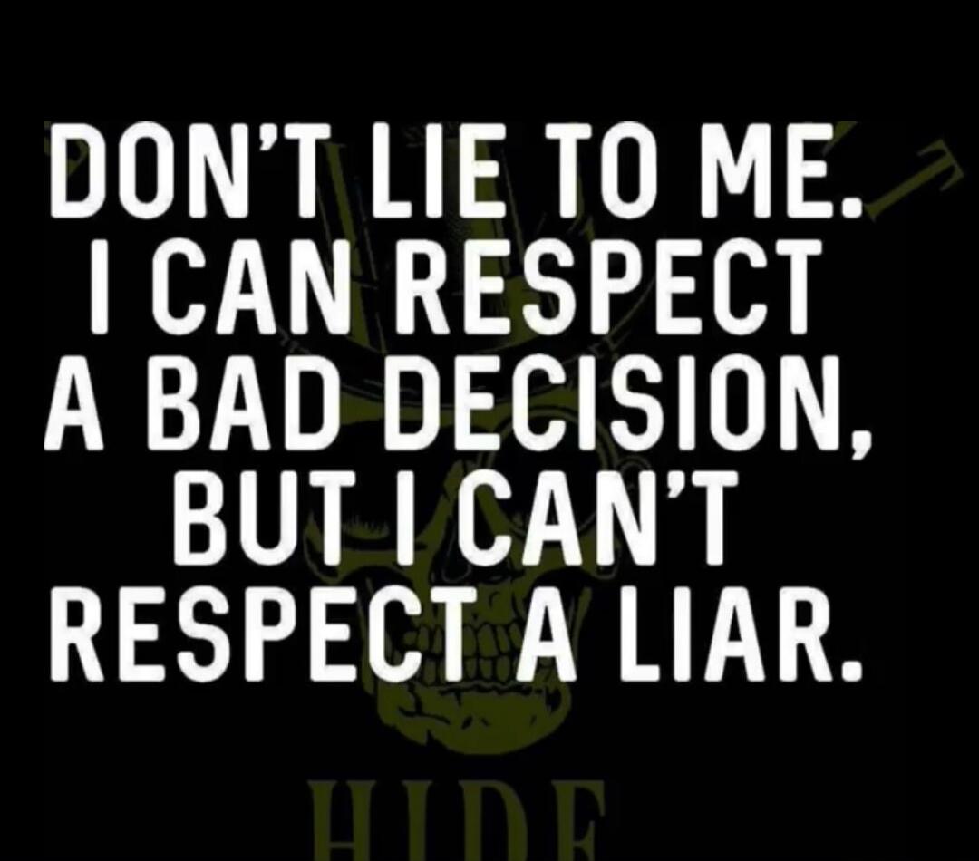 DON'T LIE TO ME. I CAN RESPECT A BAD DECISION, BUT I CAN'T RESPECT A LIAR. HIDE