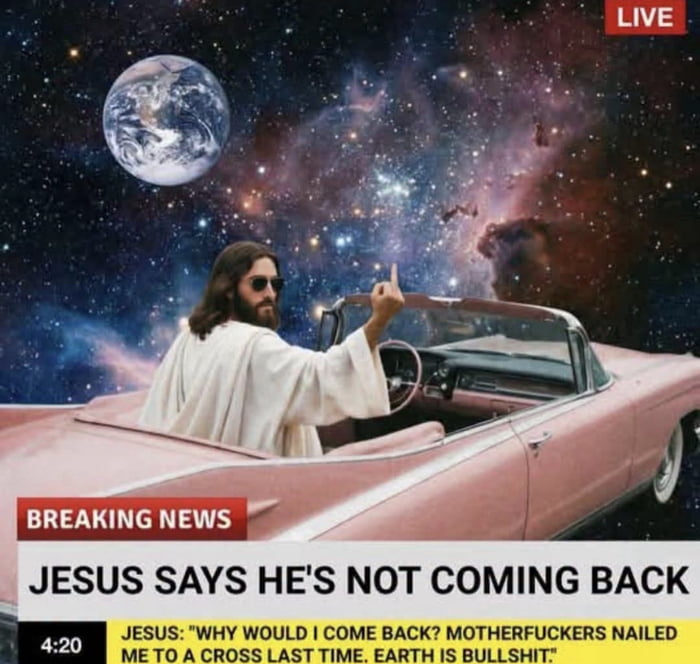 LIVE BREAKING NEWS JESUS SAYS HE'S NOT COMING BACK 4:20 JESUS: 