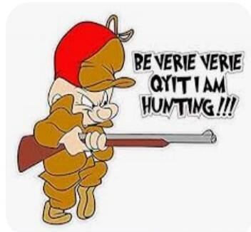 BE VERIE VERIE QYIT I AM HUNTING!!!