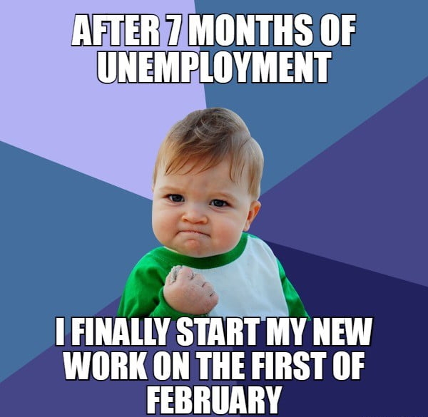 IIMONTHS OF UNEMPLOYMENT FINALLY START MY NEW WORK ON THE FIRST OF FEBRUARY