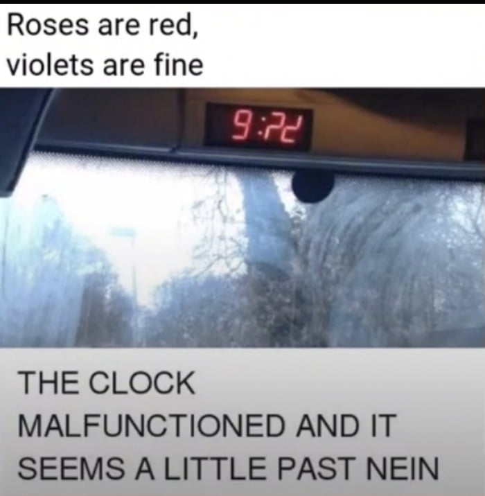 Roses are red violets are fine THE CLOCK MALFUNCTIONED AND IT SEEMS A LITTLE PAST NEIN