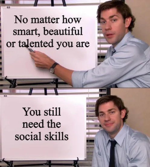 i No matter how smart beautiful or talented you are You still need the social skills i