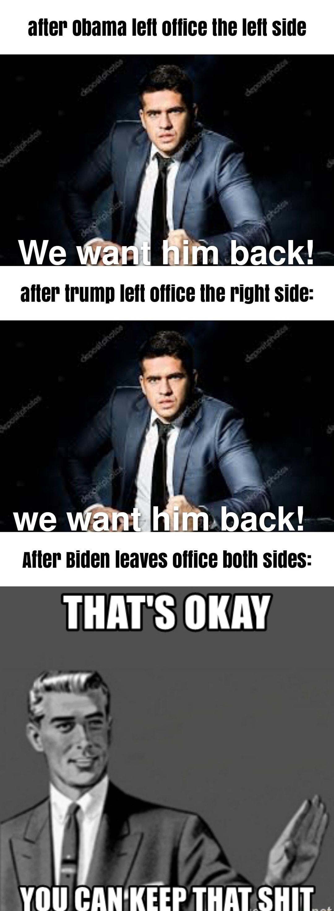 after obama left office the left side After Biden leaves office both sides THATS OKAY YOU CANKEEP THAT SHIT