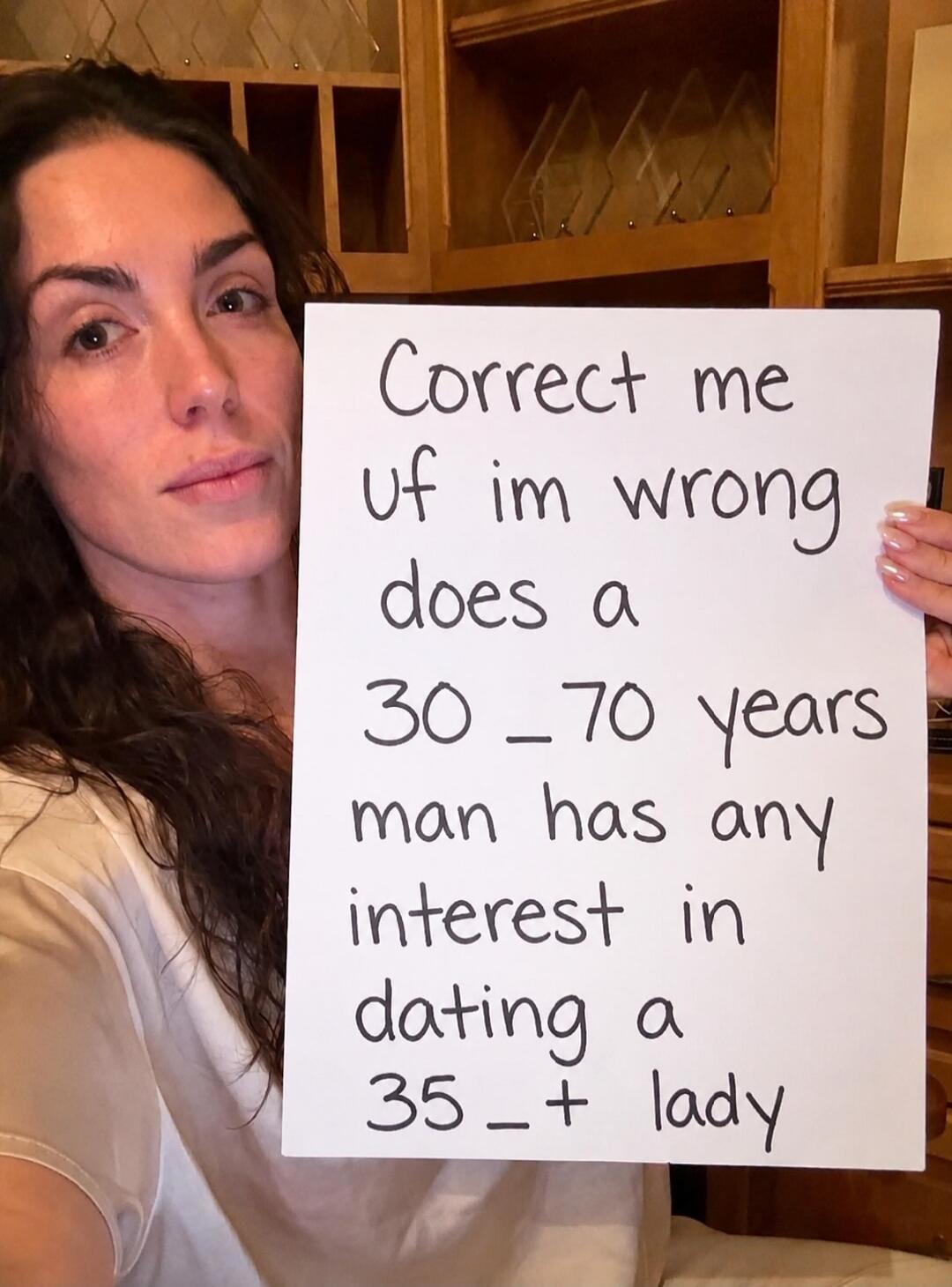 Correct me if I'm wrong, does a 30-70 years man have any interest in dating a 35+ lady?