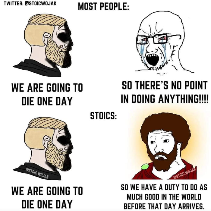 TWITTER PSTOICWOJAK MOST PEOPLE WE ARE GOING T0 S0 THERES NO POINT DIE ONE DAY IN DOING ANYTHING STOICS S0 WE HAVE A DUTY TO DO AS WE ARE GOING TO MUCH GOOD IN THE WORLD DIE ONE DAY BEFORE THAT DAY ARRIVES
