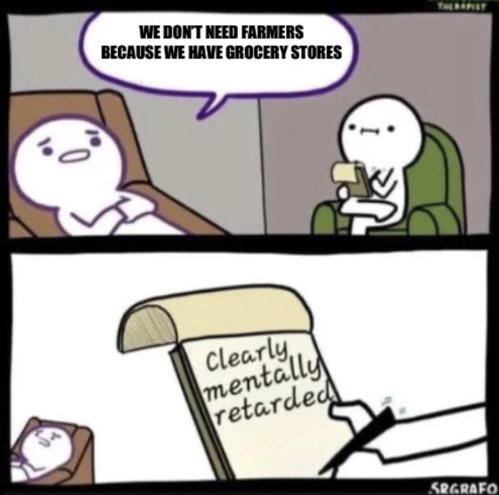WE DONT NEED FARMERS BECAUSE WE HAVE GROCERY STORES