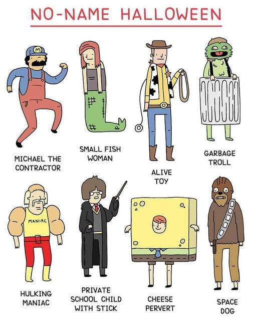 NO NAME HALLOWEEN SMALL FISH MICHAEL THE WOMAN CONTRACTOR GARBAGE TROLL e PRIVATE HULKING WANIAC SCHOOL CHILD CHEESE space WITH STICK PERVERT D0