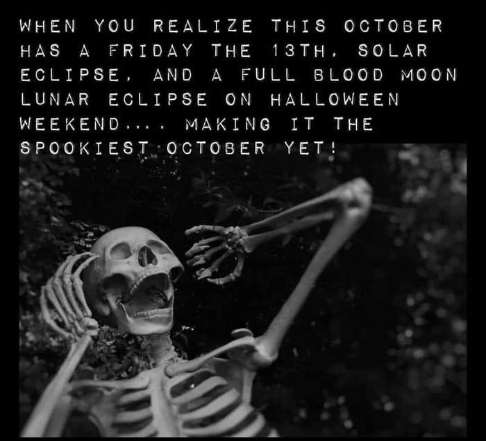 WHEN YOU REALIZE THIS OCTOBER HAS A FRIDAY THE 13TH SOLAR ECLIPSE AND A FULL BLOOD MOON LUNAR ECLIPSE ON HALLOWEEN WEEKEND MAKING IT THE EPOOKESIQCTOSER BT