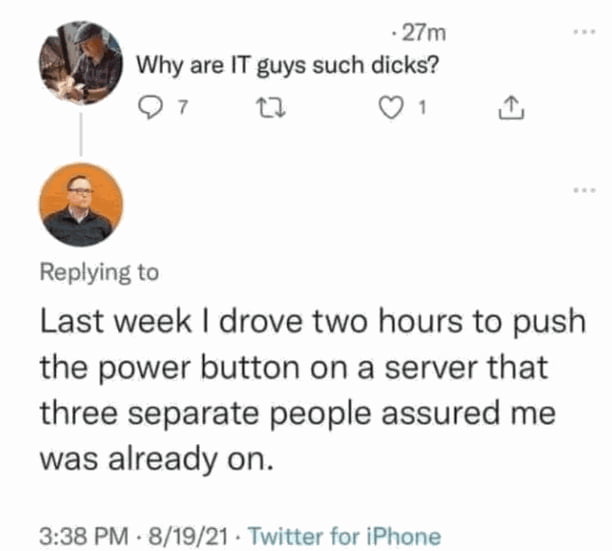 27Tm Why are IT guys such dicks Il o7 T Q1 Replying to Last week drove two hours to push the power button on a server that three separate people assured me was already on 338 PM 81921 Twitter for iPhone