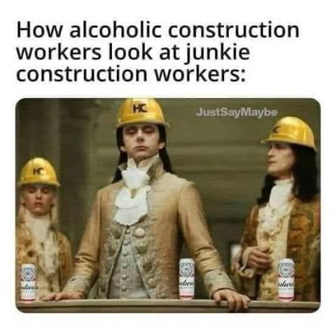 How alcoholic construction workers look at junkie construction workers