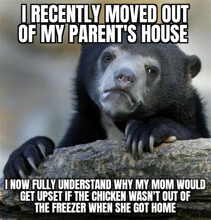 IIRECENTLYMOVEDOUT OFIMYIPARENTS HOUSE GET UPSET IF THE CHICKEN WASNT OUT OF THE FREEZER WHEN SHE GOT HOME