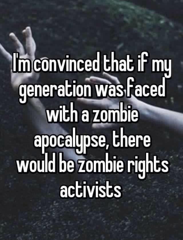 convmced that if my eneraion wasfaced witha zomb apocalgpse there would bezombie rights activists