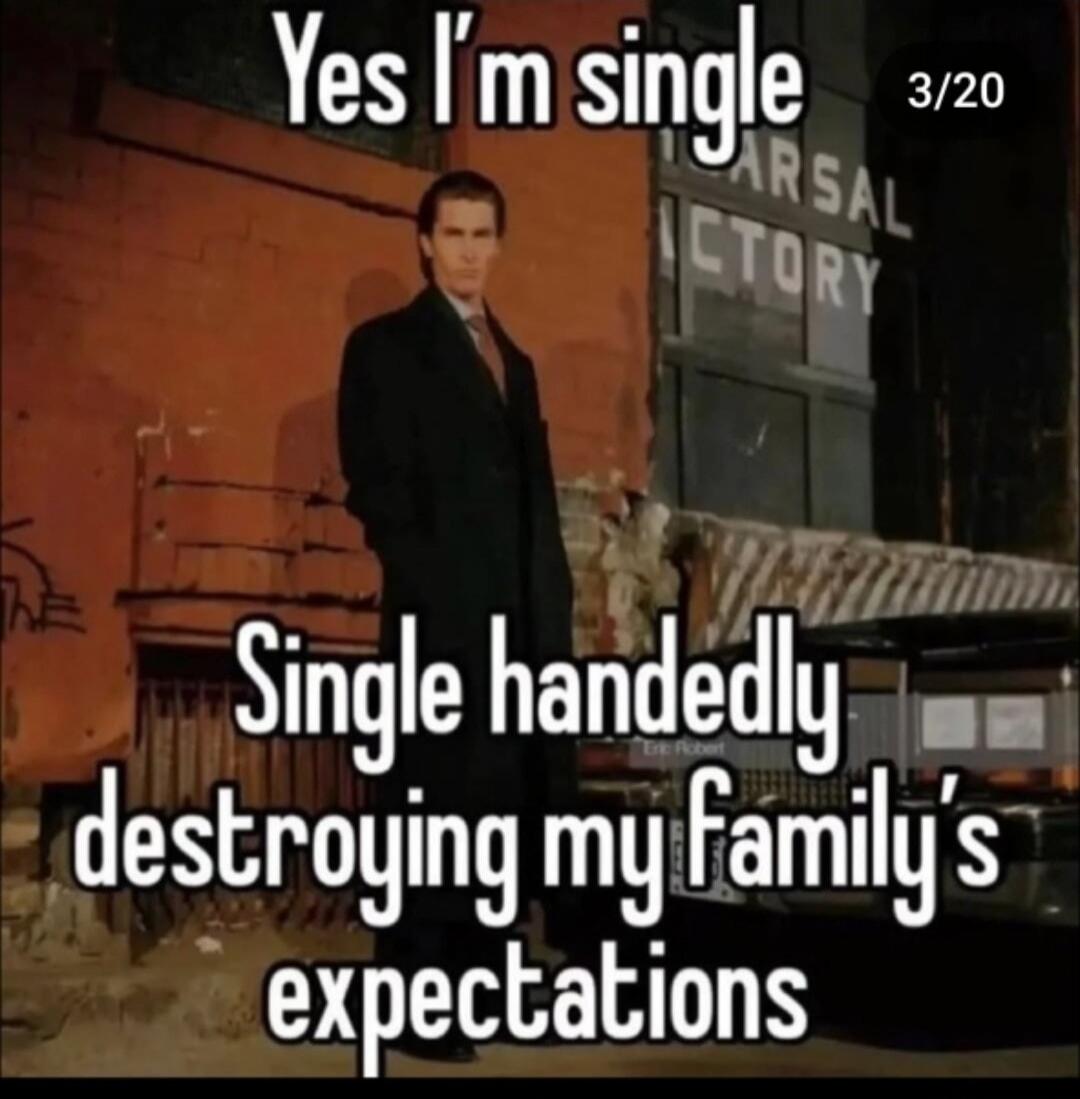 Yes I'm single Single handedly destroying my family's expectations