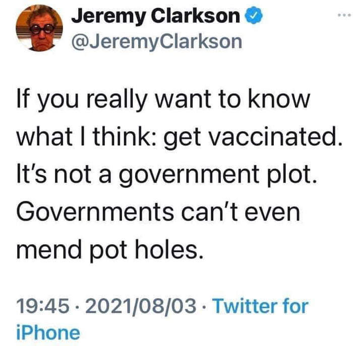 Jeremy Clarkson JeremyClarkson If you really want to know what think get vaccinated Its not a government plot Governments cant even mend pot holes 1945 20210803 Twitter for iPhone