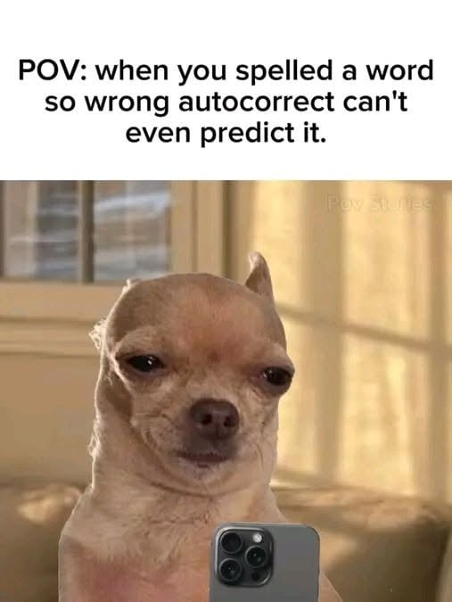 POV: when you spelled a word so wrong autocorrect can't even predict it.