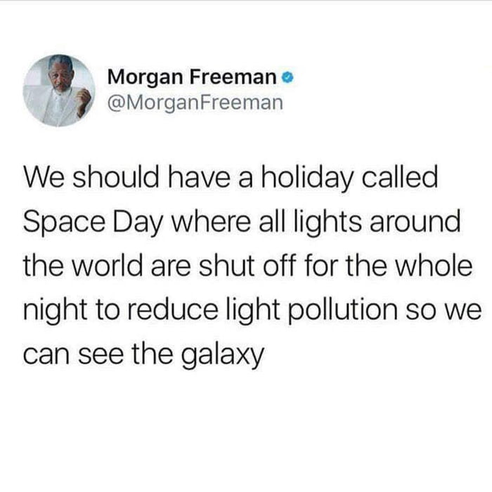 Morgan Freeman v MorganFreeman We should have a holiday called Space Day where all lights around the world are shut off for the whole night to reduce light pollution so we can see the galaxy