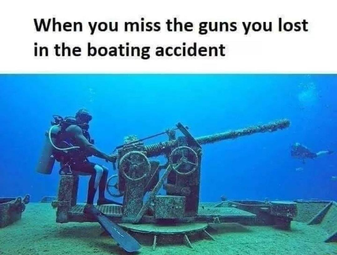 When you miss the guns you lost in the boating accident