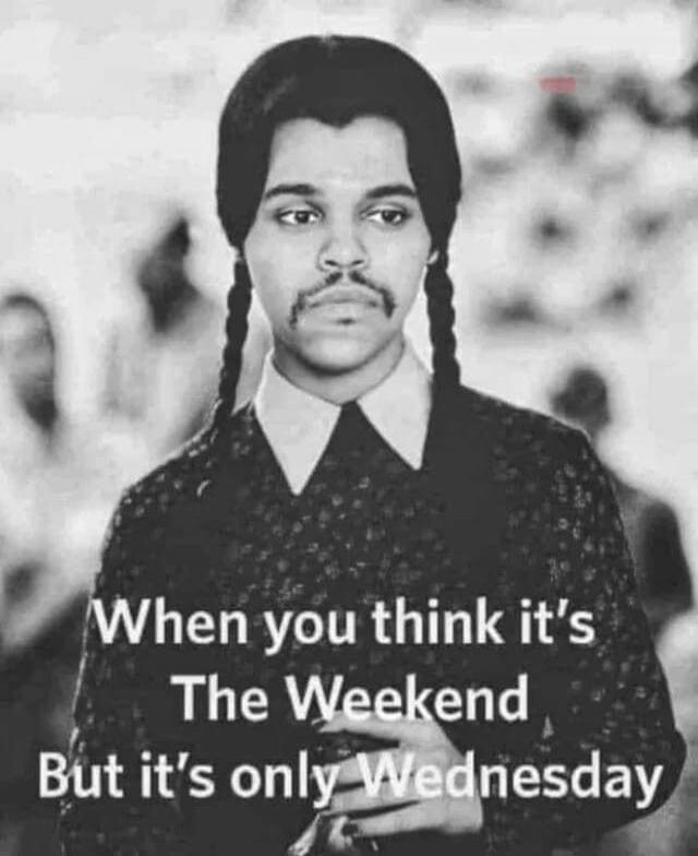When you think it's The Weekend But it's only Wednesday