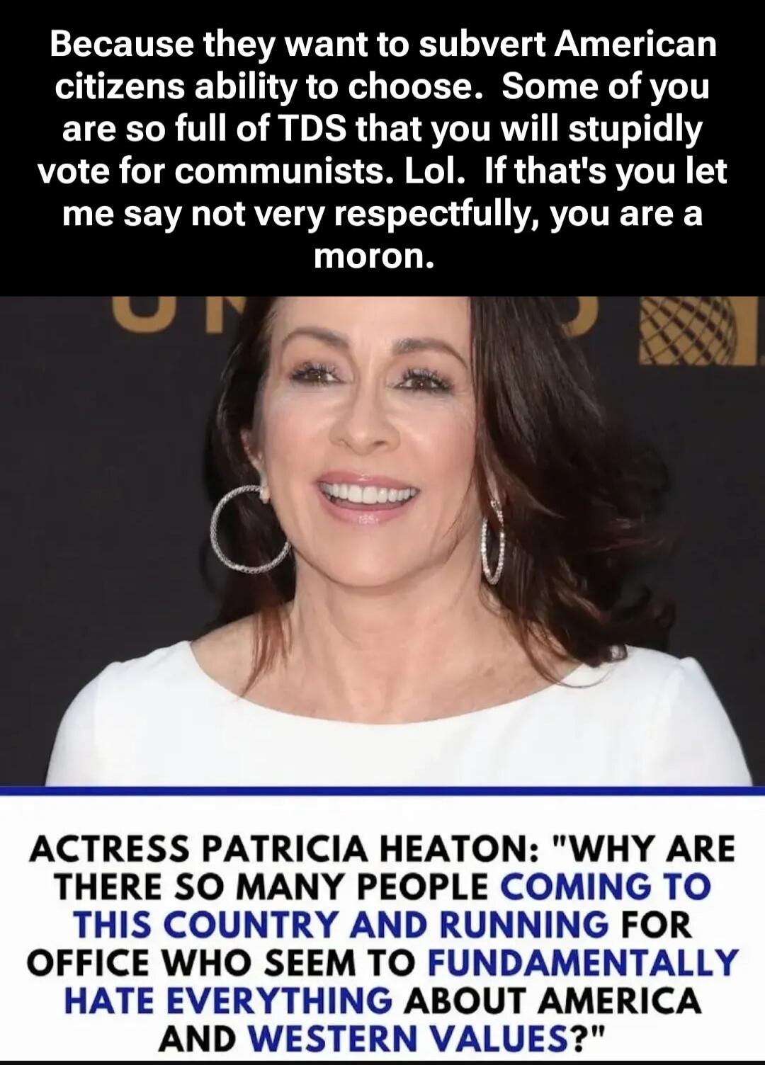 Because they want to subvert American citizens ability to choose. Some of you are so full of TDS that you will stupidly vote for communists. Lol. If that's you let me say not very respectfully, you are a moron. ACTRESS PATRICIA HEATON: 