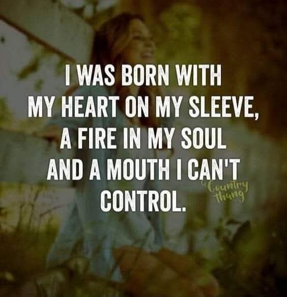 I WAS BORN WITH MY HEART ON MY SLEEVE, A FIRE IN MY SOUL AND A MOUTH I CAN'T CONTROL. Country Thang