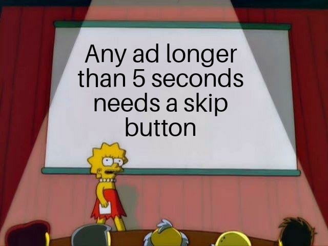 a Any ad longer 7 than 5 seconds needs a skip button