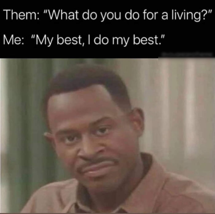 Them What do you do for a living Me My best do my best