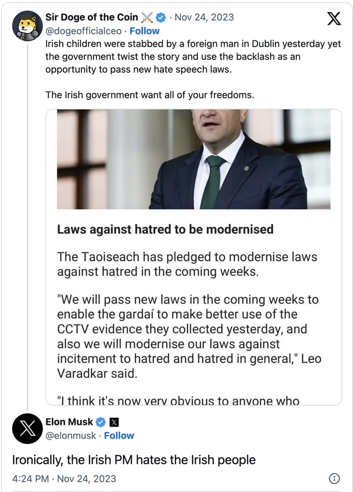 Sir Doge of the Coin Nov 24 2023 X dogeofficialceo Follow Irish children were stabbed by a foreign man in Dublin yesterday yet the government twist the story and use the backlash as an opportunity to pass new hate speech laws The Irish government want allof your freedorms Laws against hatred to be modernised The Taoiseach has pledged to modernise laws against hatred in the coming weeks We will pas