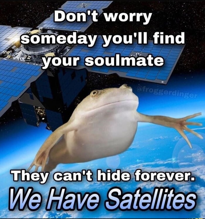 o Dont worry eday youll find your soulmate ULEY canitit ithide forever We Have Satelltes