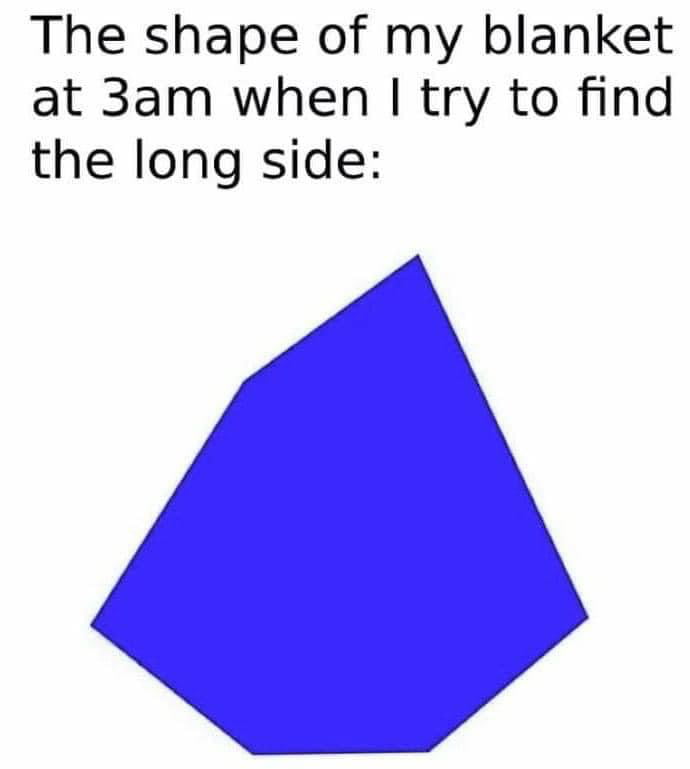 The shape of my blanket at 3am when try to find the long side