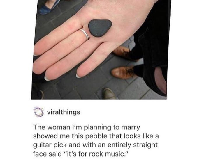 viralthings The woman Im planning to marry showed me this pebble that looks like a guitar pick and with an entirely straight face said its for rock music