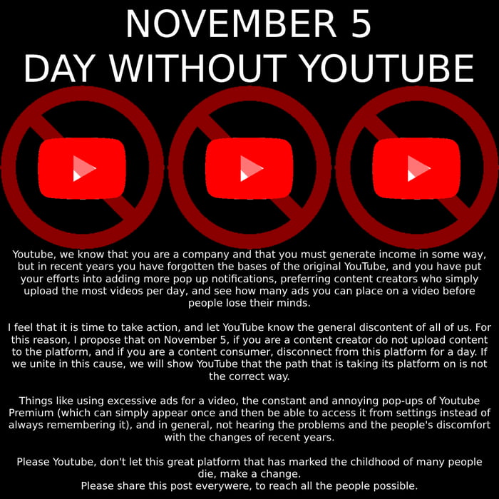 NOVEMBER 5 BZNQ RN 0100 I 010X V 1 Youtube we know that you ae a company and that you must generate ncome I some way but i recent years you have forgatien the bases of the orginal YouTube and you have Pt your efforts Into adding more pop up notfcations prefering content creators who simply Uploa the most idos per doy and see how many s yau can place on video before peopie lose thei minds 1 feeltha