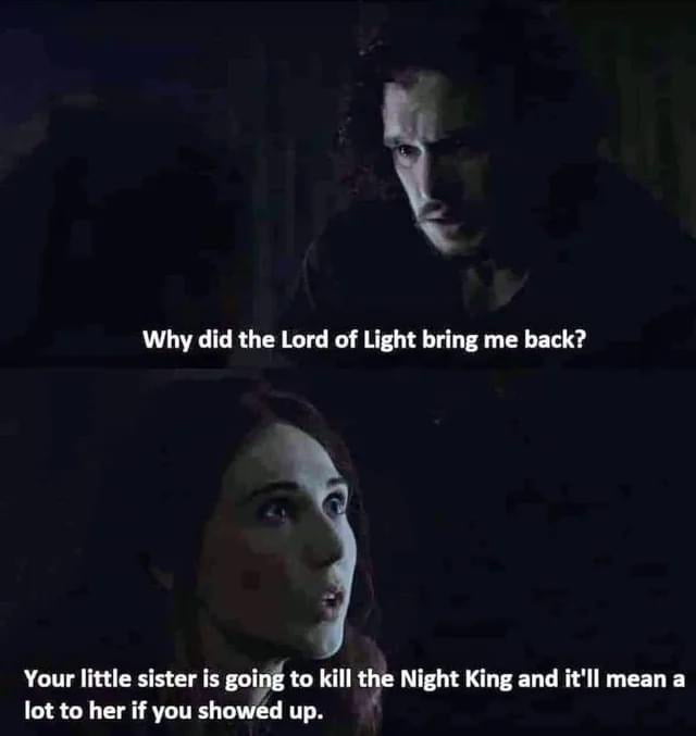 Why did the Lord of Light bring me back Your little sister is goi m Kill the Night King and itl mean a lot to her if you sh