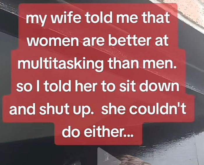 my wife told me that women are better at multitasking than men o i o lo g TT o o X1 e o o IR and shut up she couldnt o X1 1o 1 8 3 l