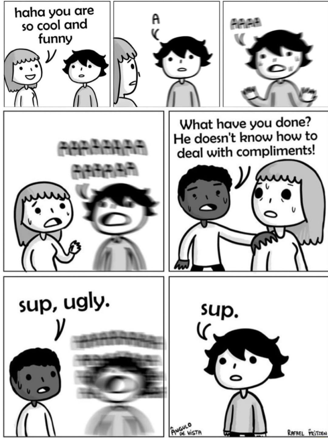 haha you are 50 cool and Wx o What have you done He doesnt know how to deal with compliments