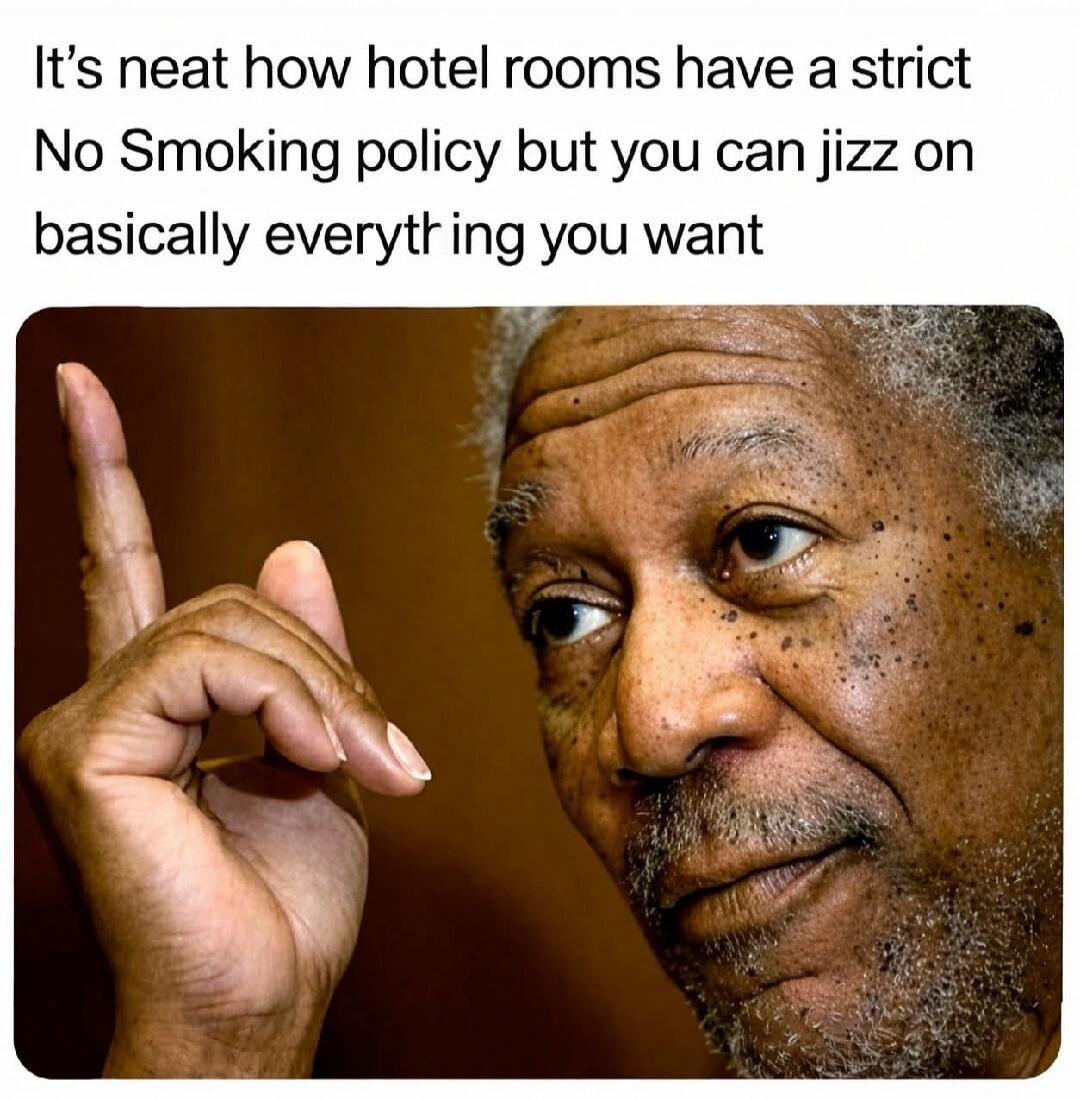 It's neat how hotel rooms have a strict No Smoking policy but you can jizz on basically everything you want