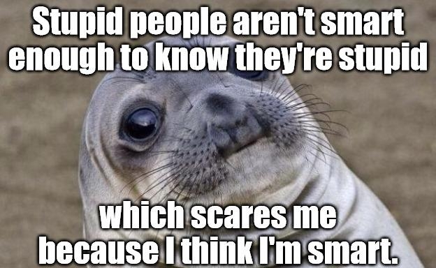 Stupid people arent smart enough tolknow theyre stupid o i Y RN mnlll SGEIIS me because thinkKImsmart
