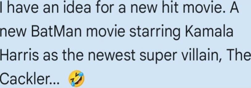 I have an idea for a new hit movie. A new BatMan movie starring Kamala Harris as the newest super villain, The Cackler... 😂
Session ID: 1005331.