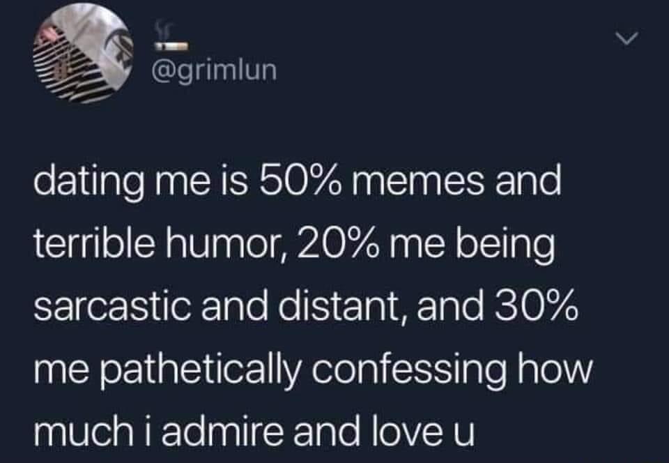 N y grimlun dating me is 50 memes and terrible humor 20 me being le 1S oXTale Ko S EIal Tale RETOFZY me pathetically confessing how much i admire and love u