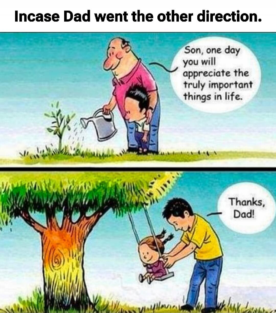 Incase Dad went the other direction. Son, one day you will appreciate the truly important things in life. Thanks, Dad!