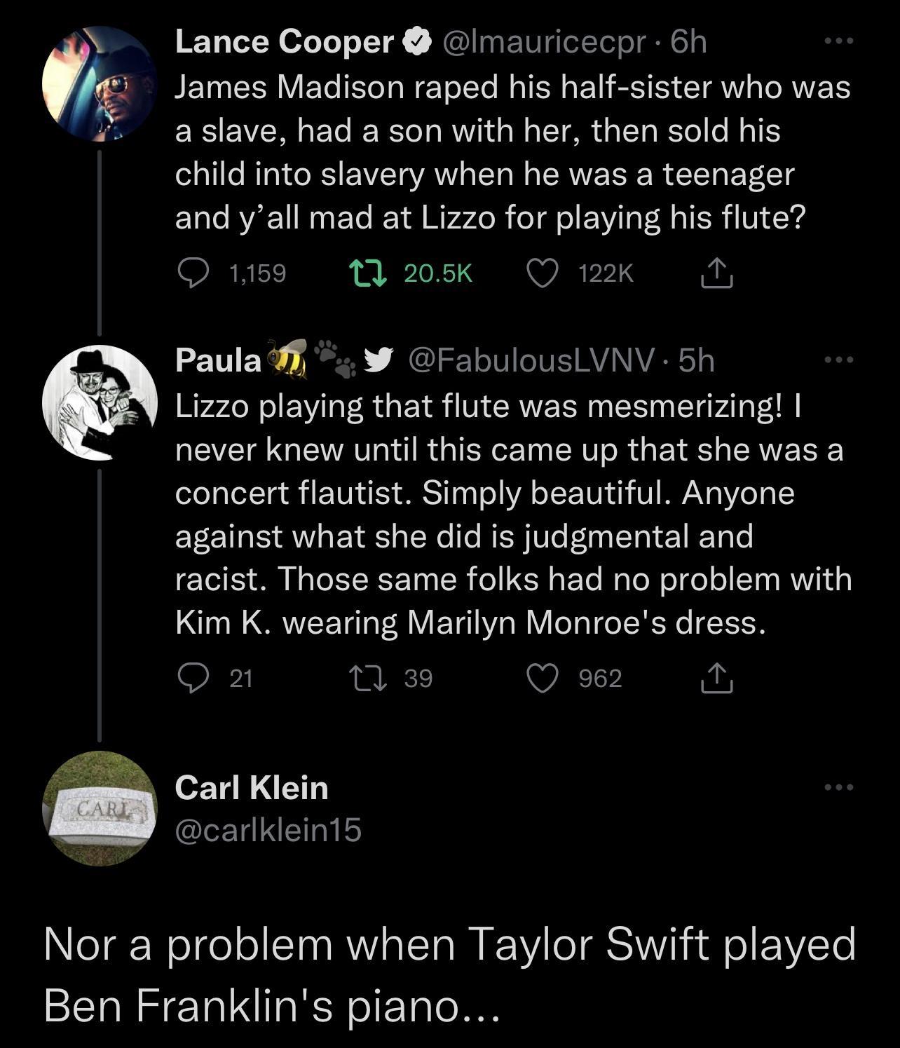 Lance Cooper Imauricecpr 6h James Madison raped his half sister who was EECVERECERG TG EAGENEL I UG RGIGEEEL RV CU ERVERER ELL BT and yall mad at Lizzo for playing his flute O 1159 208Kk QK N Paula W FabulousLVNV 5h Lizzo playing that flute was mesmerizing never knew until this came up that she was a concert flautist Simply beautiful Anyone against what she did is judgmental and racist Those same 