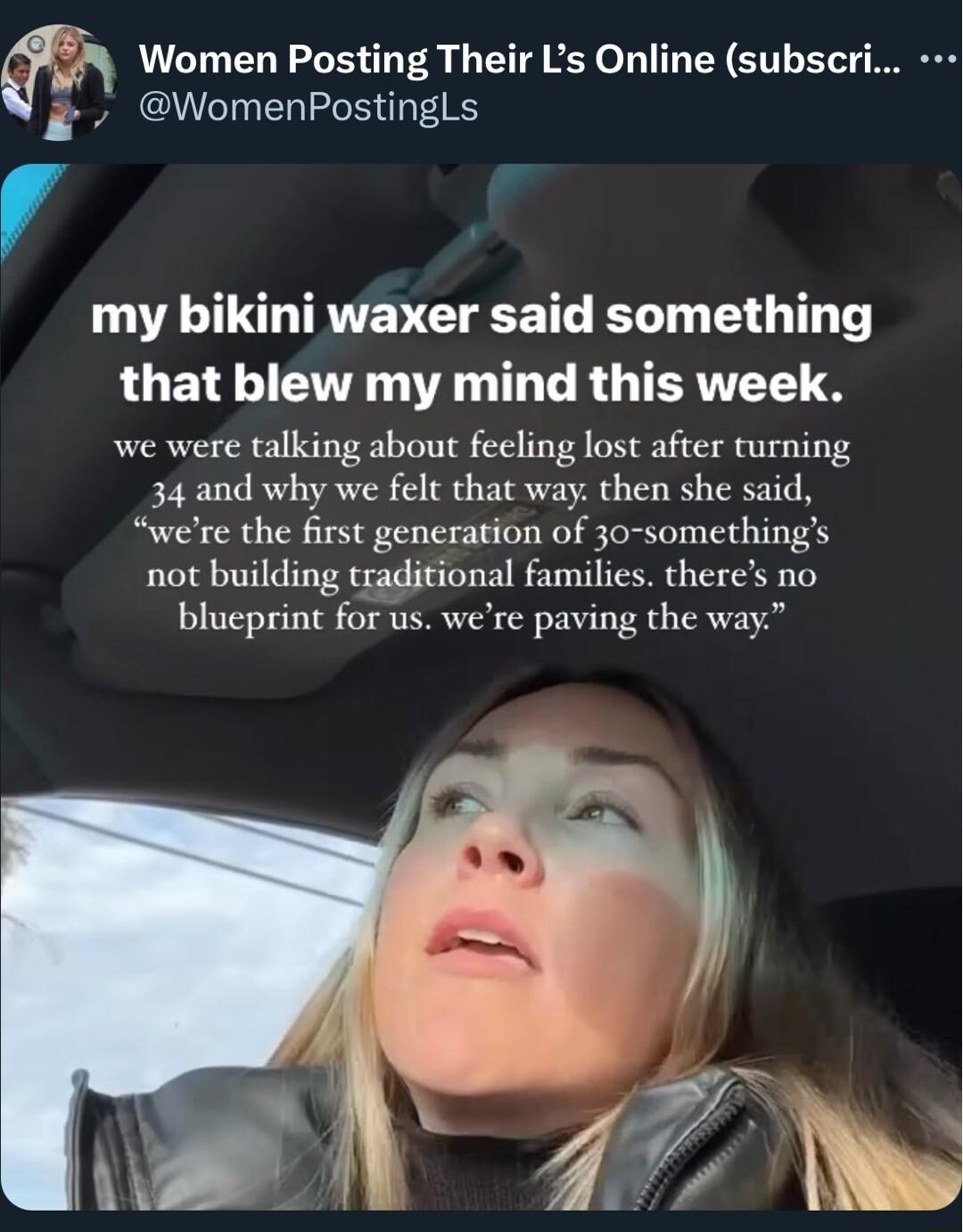 fi Women Posting Their Ls Online subscri WomenPostinglLs my bikini waxer said something LOEN S ER TR T R GTERNTTS S we were talking about feling lost after turning 34 and why we felt that way then she said were the first gencration of 30 somethings not building traditional families theres no blucprint for us were paving the way