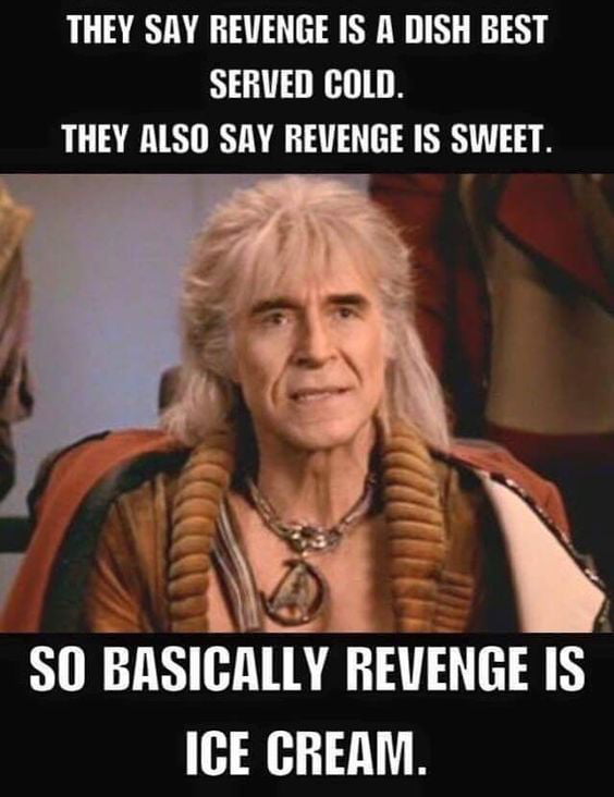 THEY SAY REVENGE IS A DISH BEST SERVED COLD THEY ALSO SAY REVENGE IS SWEET G SO BASICALLY REVENGE IS ICE CREAM