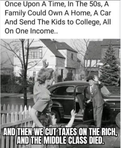 Once Upon A Time In The 50s A Family Could Own A Home A Car And Send The Kids to College All On One Income Ry ANDTHENWECUT TAXESON THERICH 1 ANDTHE MIDDLE CLASS DIEDS
