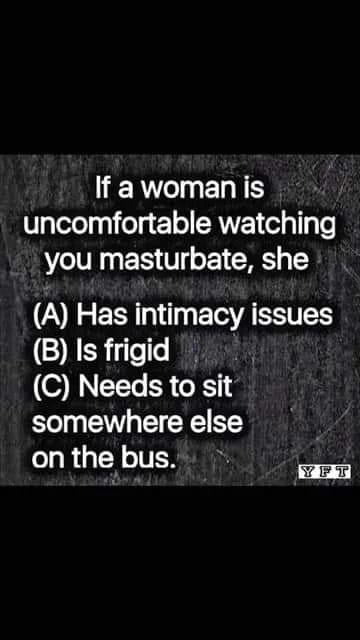 R EE S 1gleelyyi ol 1 o SANVE el g1y o you masturbate she A Has intimacy issues B Is frigid C Needs to sit somewhere else onthebus i