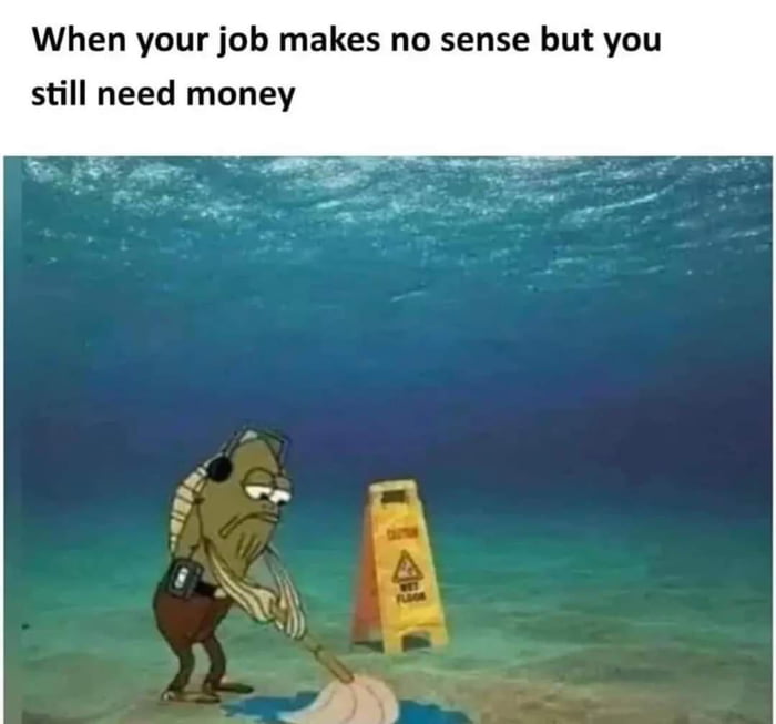 When your job makes no sense but you still need money